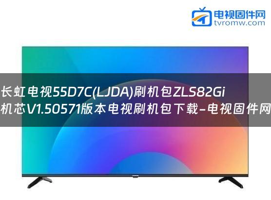 长虹电视55D7C(LJDA)刷机包ZLS82Gi机芯V1.50571版本电视刷机包下载-电视固件网