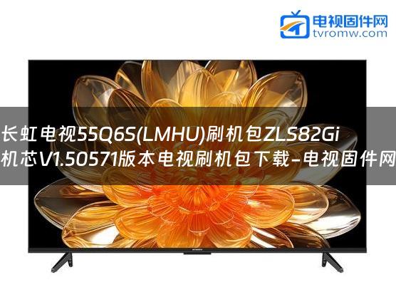 长虹电视55Q6S(LMHU)刷机包ZLS82Gi机芯V1.50571版本电视刷机包下载-电视固件网