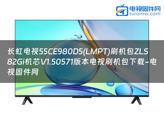 长虹电视55CE980D5(LMPT)刷机包ZLS82Gi机芯V1.50571版本电视刷机包下载-电视固件网