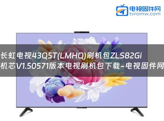 长虹电视43Q5T(LMHQ)刷机包ZLS82Gi机芯V1.50571版本电视刷机包下载-电视固件网