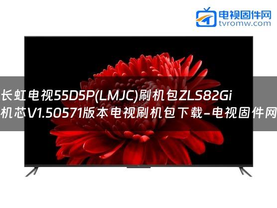 长虹电视55D5P(LMJC)刷机包ZLS82Gi机芯V1.50571版本电视刷机包下载-电视固件网
