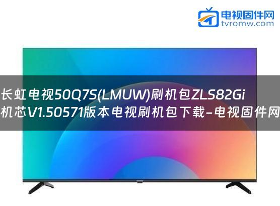 长虹电视50Q7S(LMUW)刷机包ZLS82Gi机芯V1.50571版本电视刷机包下载-电视固件网