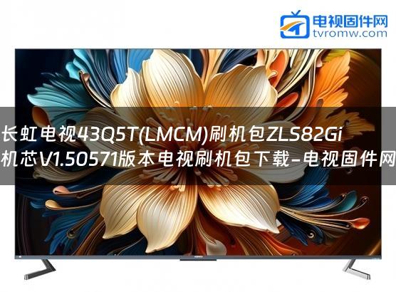 长虹电视43Q5T(LMCM)刷机包ZLS82Gi机芯V1.50571版本电视刷机包下载-电视固件网