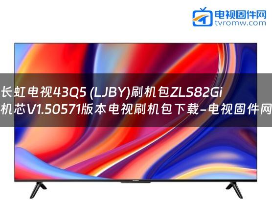 长虹电视43Q5 (LJBY)刷机包ZLS82Gi机芯V1.50571版本电视刷机包下载-电视固件网