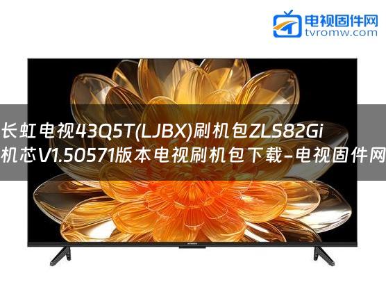 长虹电视43Q5T(LJBX)刷机包ZLS82Gi机芯V1.50571版本电视刷机包下载-电视固件网