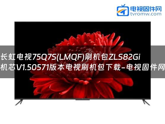 长虹电视75Q7S(LMQF)刷机包ZLS82Gi机芯V1.50571版本电视刷机包下载-电视固件网