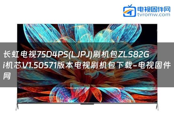 长虹电视75D4PS(LJPJ)刷机包ZLS82Gi机芯V1.50571版本电视刷机包下载-电视固件网