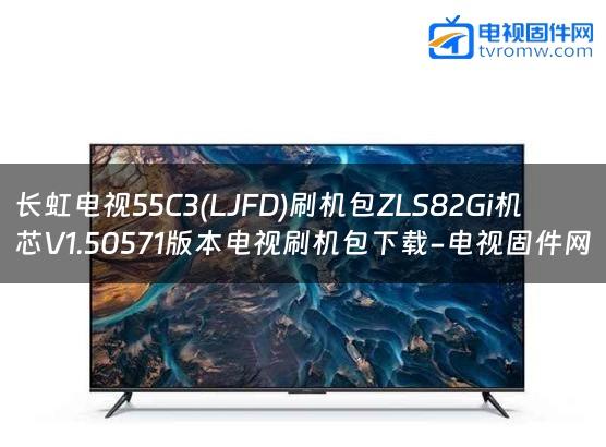 长虹电视55C3(LJFD)刷机包ZLS82Gi机芯V1.50571版本电视刷机包下载-电视固件网