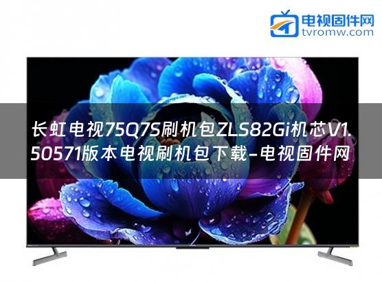 长虹电视75Q7S刷机包ZLS82Gi机芯V1.50571版本电视刷机包下载-电视固件网