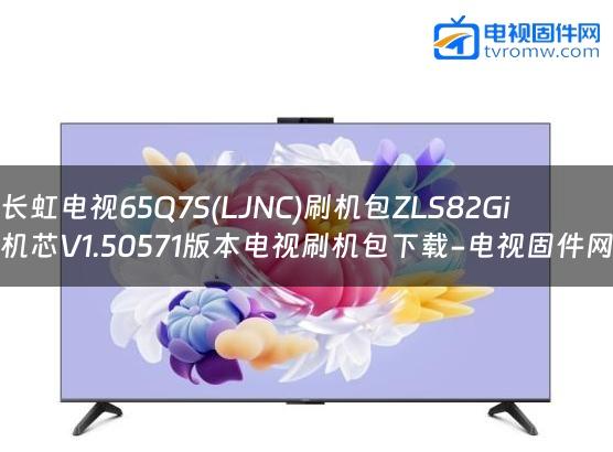 长虹电视65Q7S(LJNC)刷机包ZLS82Gi机芯V1.50571版本电视刷机包下载-电视固件网