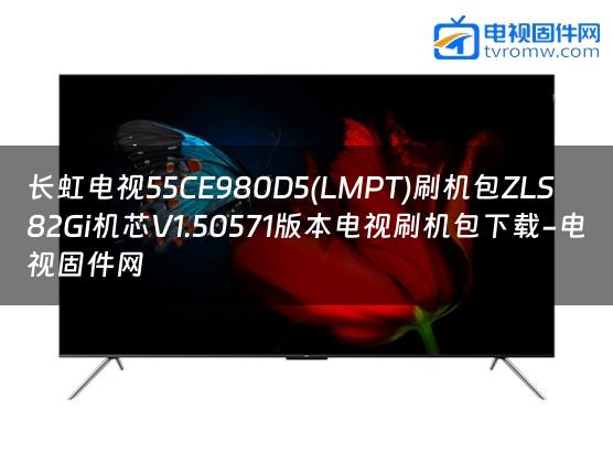长虹电视55CE980D5(LMPT)刷机包ZLS82Gi机芯V1.50571版本电视刷机包下载-电视固件网