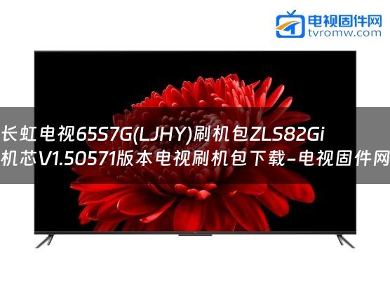 长虹电视65S7G(LJHY)刷机包ZLS82Gi机芯V1.50571版本电视刷机包下载-电视固件网