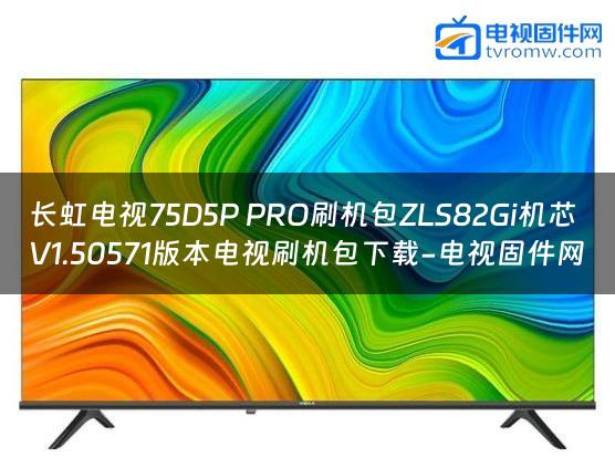 长虹电视75D5P PRO刷机包ZLS82Gi机芯V1.50571版本电视刷机包下载-电视固件网