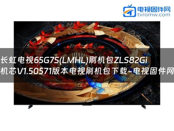 长虹电视65G7S(LMHL)刷机包ZLS82Gi机芯V1.50571版本电视刷机包下载-电视固件网