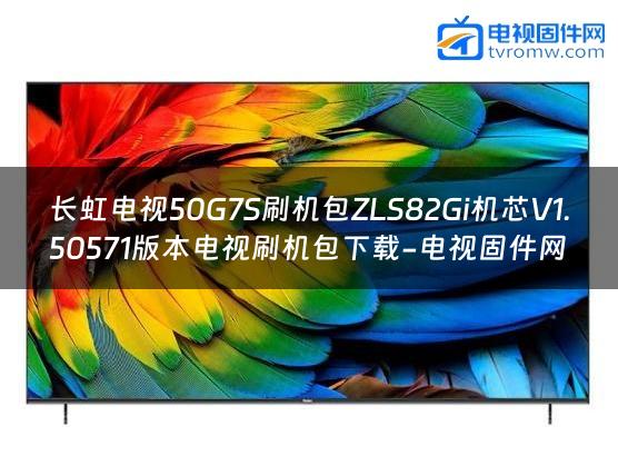 长虹电视50G7S刷机包ZLS82Gi机芯V1.50571版本电视刷机包下载-电视固件网