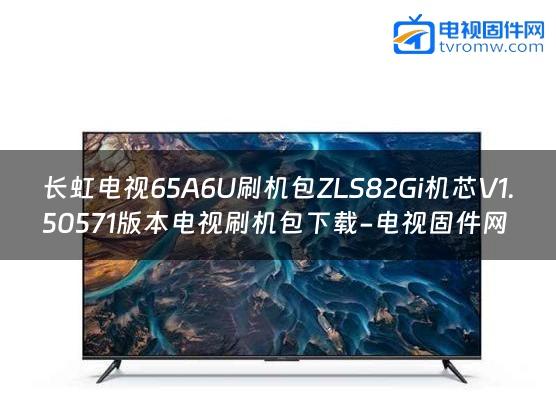 长虹电视65A6U刷机包ZLS82Gi机芯V1.50571版本电视刷机包下载-电视固件网