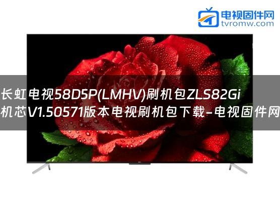 长虹电视58D5P(LMHV)刷机包ZLS82Gi机芯V1.50571版本电视刷机包下载-电视固件网