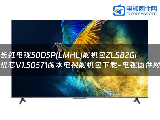 长虹电视50D5P(LMHL)刷机包ZLS82Gi机芯V1.50571版本电视刷机包下载-电视固件网