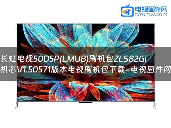 长虹电视50D5P(LMUB)刷机包ZLS82Gi机芯V1.50571版本电视刷机包下载-电视固件网缩略图