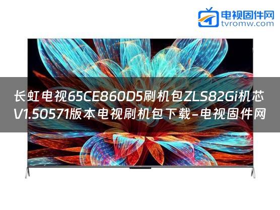 长虹电视65CE860D5刷机包ZLS82Gi机芯V1.50571版本电视刷机包下载-电视固件网