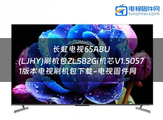 长虹电视65A8U
(LJHY)刷机包ZLS82Gi机芯V1.50571版本电视刷机包下载-电视固件网