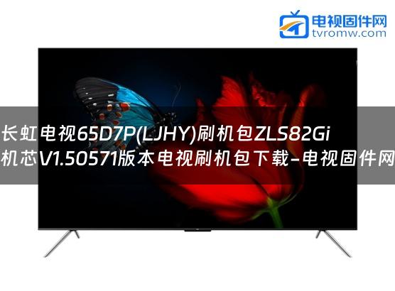长虹电视65D7P(LJHY)刷机包ZLS82Gi机芯V1.50571版本电视刷机包下载-电视固件网