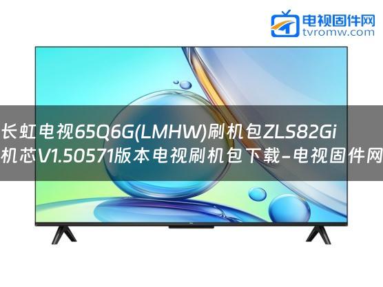 长虹电视65Q6G(LMHW)刷机包ZLS82Gi机芯V1.50571版本电视刷机包下载-电视固件网