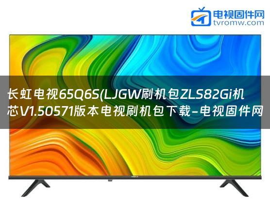 长虹电视65Q6S(LJGW刷机包ZLS82Gi机芯V1.50571版本电视刷机包下载-电视固件网