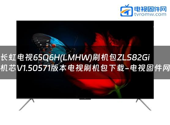 长虹电视65Q6H(LMHW)刷机包ZLS82Gi机芯V1.50571版本电视刷机包下载-电视固件网