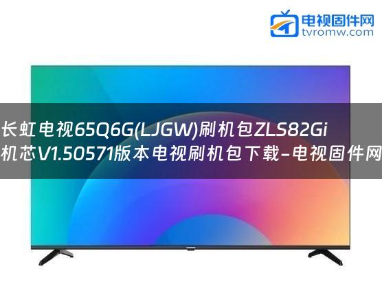 长虹电视65Q6G(LJGW)刷机包ZLS82Gi机芯V1.50571版本电视刷机包下载-电视固件网
