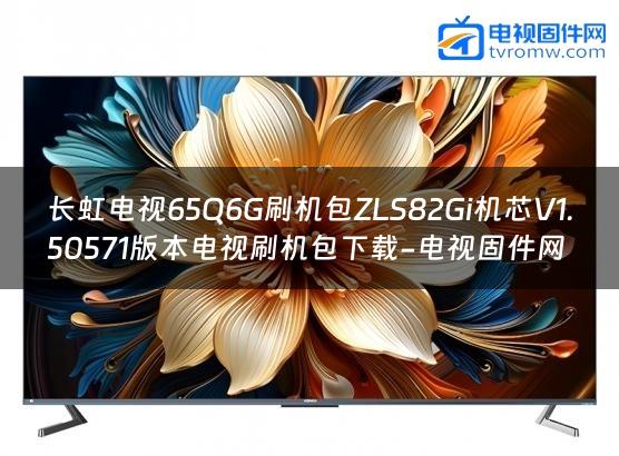 长虹电视65Q6G刷机包ZLS82Gi机芯V1.50571版本电视刷机包下载-电视固件网