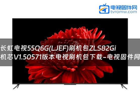 长虹电视55Q6G(LJEF)刷机包ZLS82Gi机芯V1.50571版本电视刷机包下载-电视固件网