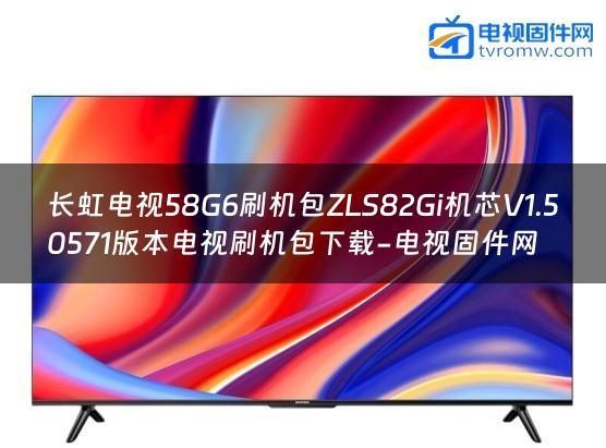 长虹电视58G6刷机包ZLS82Gi机芯V1.50571版本电视刷机包下载-电视固件网