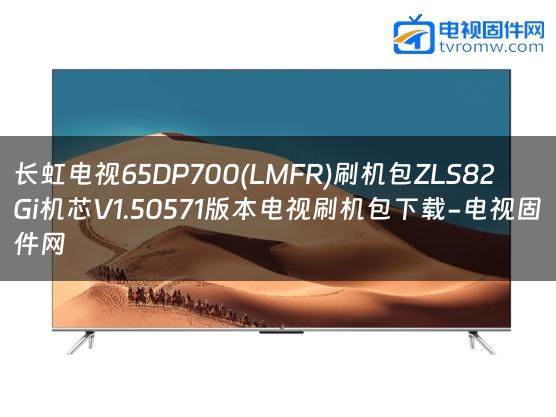 长虹电视65DP700(LMFR)刷机包ZLS82Gi机芯V1.50571版本电视刷机包下载-电视固件网