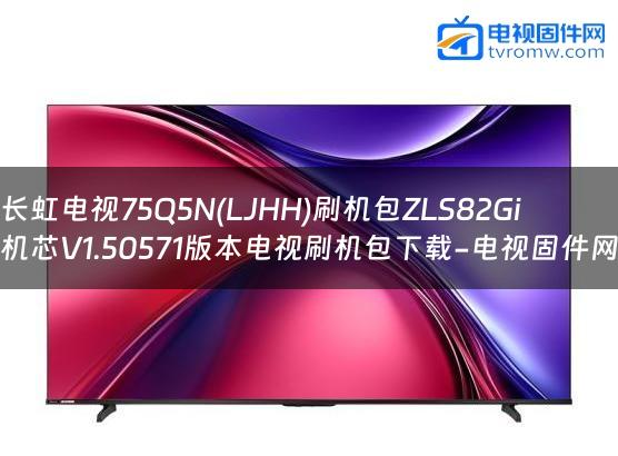 长虹电视75Q5N(LJHH)刷机包ZLS82Gi机芯V1.50571版本电视刷机包下载-电视固件网
