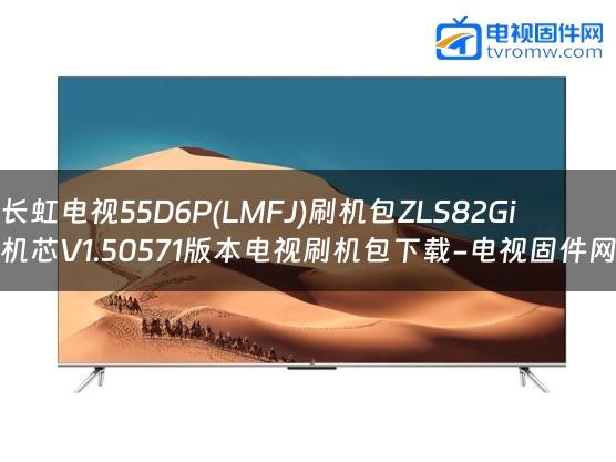 长虹电视55D6P(LMFJ)刷机包ZLS82Gi机芯V1.50571版本电视刷机包下载-电视固件网