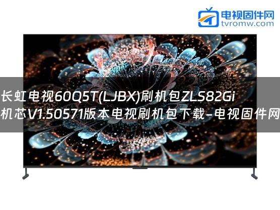 长虹电视60Q5T(LJBX)刷机包ZLS82Gi机芯V1.50571版本电视刷机包下载-电视固件网
