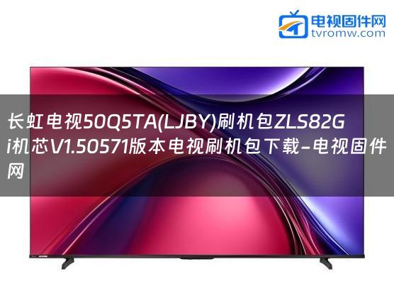 长虹电视50Q5TA(LJBY)刷机包ZLS82Gi机芯V1.50571版本电视刷机包下载-电视固件网