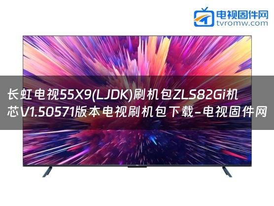 长虹电视55X9(LJDK)刷机包ZLS82Gi机芯V1.50571版本电视刷机包下载-电视固件网