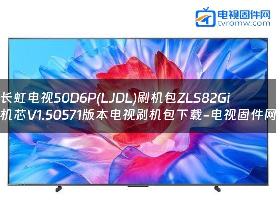 长虹电视50D6P(LJDL)刷机包ZLS82Gi机芯V1.50571版本电视刷机包下载-电视固件网