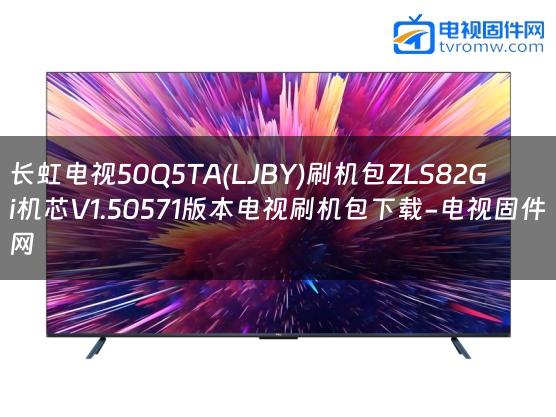 长虹电视50Q5TA(LJBY)刷机包ZLS82Gi机芯V1.50571版本电视刷机包下载-电视固件网