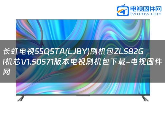 长虹电视55Q5TA(LJBY)刷机包ZLS82Gi机芯V1.50571版本电视刷机包下载-电视固件网