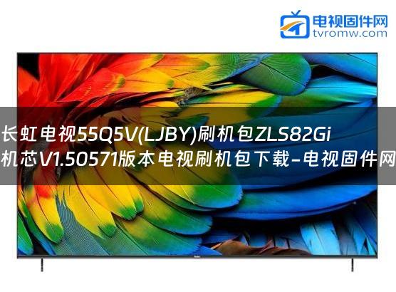 长虹电视55Q5V(LJBY)刷机包ZLS82Gi机芯V1.50571版本电视刷机包下载-电视固件网