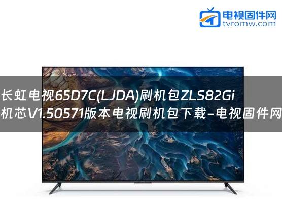 长虹电视65D7C(LJDA)刷机包ZLS82Gi机芯V1.50571版本电视刷机包下载-电视固件网