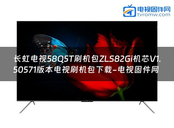 长虹电视58Q5T刷机包ZLS82Gi机芯V1.50571版本电视刷机包下载-电视固件网