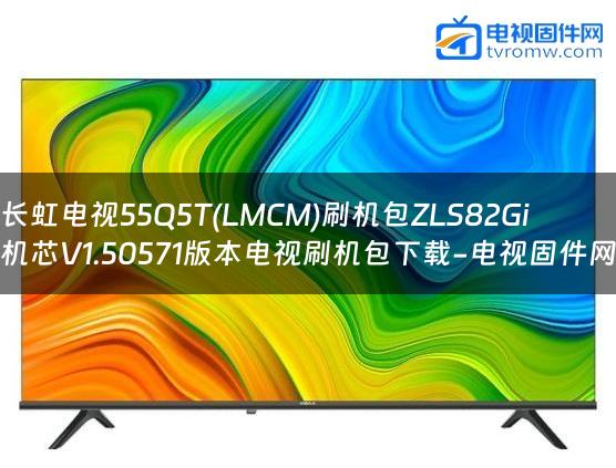 长虹电视55Q5T(LMCM)刷机包ZLS82Gi机芯V1.50571版本电视刷机包下载-电视固件网