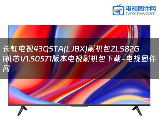 长虹电视43Q5TA(LJBX)刷机包ZLS82Gi机芯V1.50571版本电视刷机包下载-电视固件网