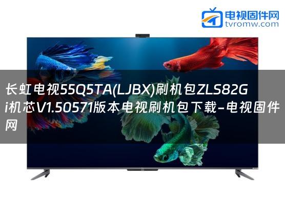 长虹电视55Q5TA(LJBX)刷机包ZLS82Gi机芯V1.50571版本电视刷机包下载-电视固件网