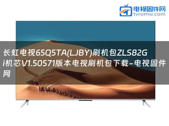 长虹电视65Q5TA(LJBY)刷机包ZLS82Gi机芯V1.50571版本电视刷机包下载-电视固件网