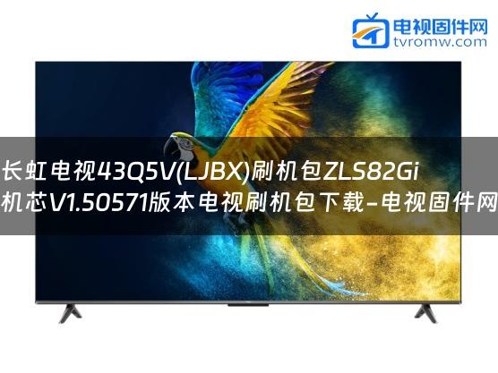 长虹电视43Q5V(LJBX)刷机包ZLS82Gi机芯V1.50571版本电视刷机包下载-电视固件网缩略图